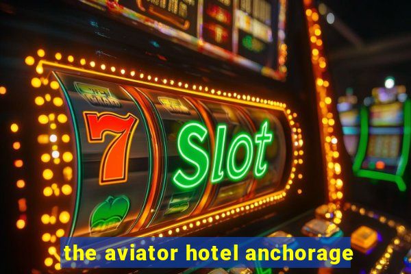 the aviator hotel anchorage